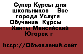 Супер-Курсы для школьников  - Все города Услуги » Обучение. Курсы   . Ханты-Мансийский,Югорск г.